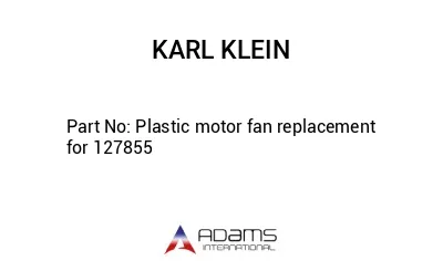 Plastic motor fan replacement for 127855
